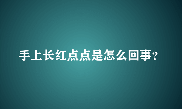 手上长红点点是怎么回事？