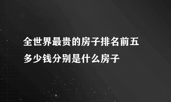 全世界最贵的房子排名前五 多少钱分别是什么房子