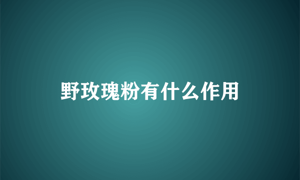 野玫瑰粉有什么作用