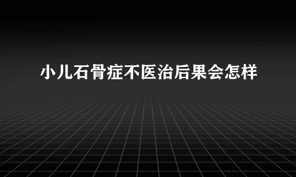 小儿石骨症不医治后果会怎样