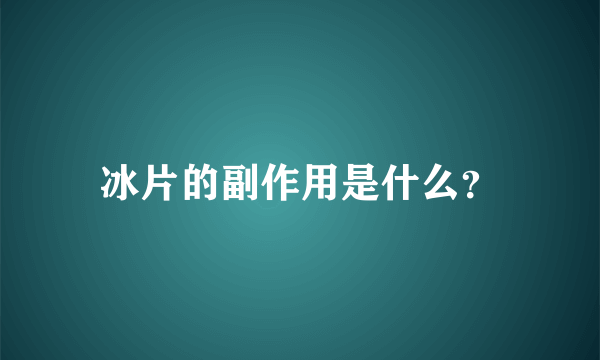 冰片的副作用是什么？