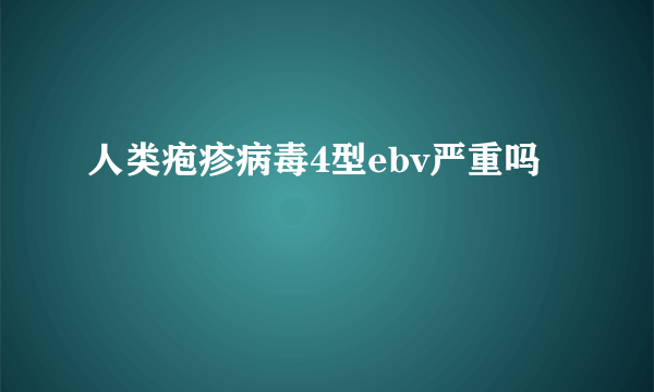 人类疱疹病毒4型ebv严重吗