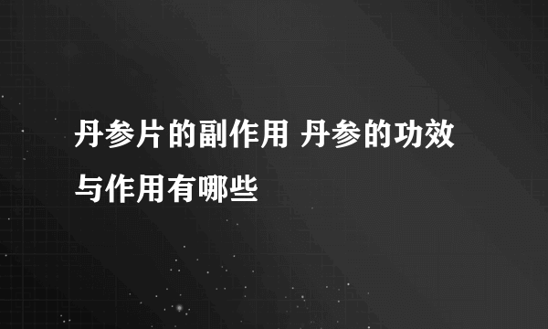 丹参片的副作用 丹参的功效与作用有哪些