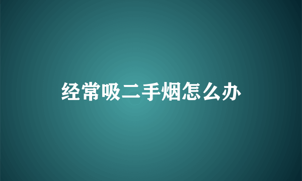 经常吸二手烟怎么办