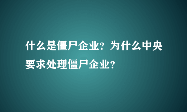 什么是僵尸企业？为什么中央要求处理僵尸企业？