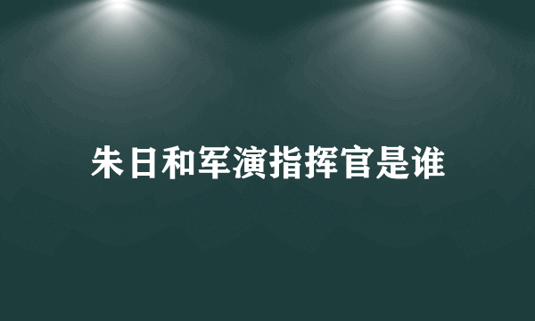 朱日和军演指挥官是谁