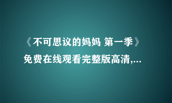 《不可思议的妈妈 第一季》免费在线观看完整版高清,求百度网盘资源