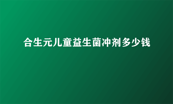 合生元儿童益生菌冲剂多少钱