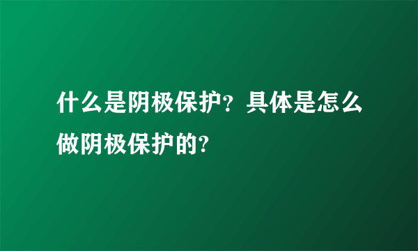 什么是阴极保护？具体是怎么做阴极保护的?