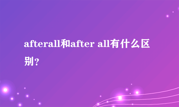 afterall和after all有什么区别？