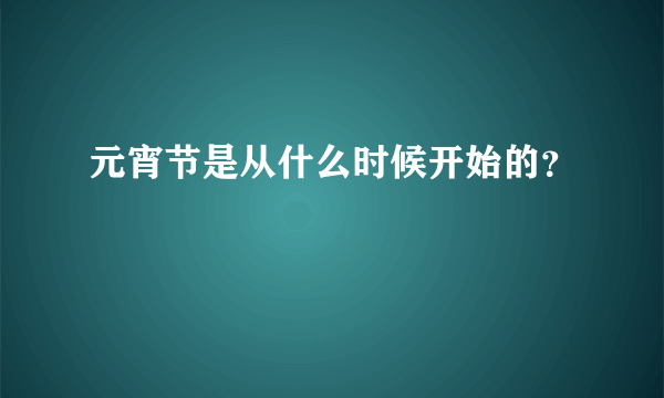 元宵节是从什么时候开始的？