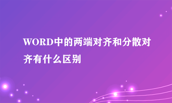 WORD中的两端对齐和分散对齐有什么区别