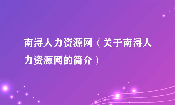 南浔人力资源网（关于南浔人力资源网的简介）