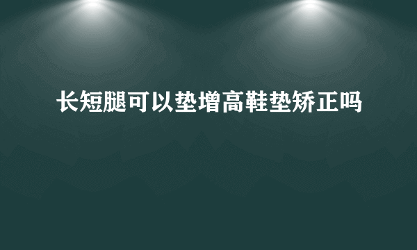 长短腿可以垫增高鞋垫矫正吗