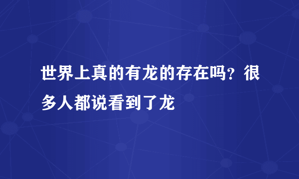 世界上真的有龙的存在吗？很多人都说看到了龙