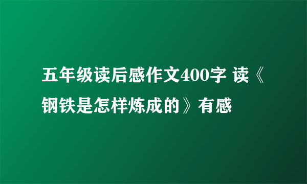 五年级读后感作文400字 读《钢铁是怎样炼成的》有感