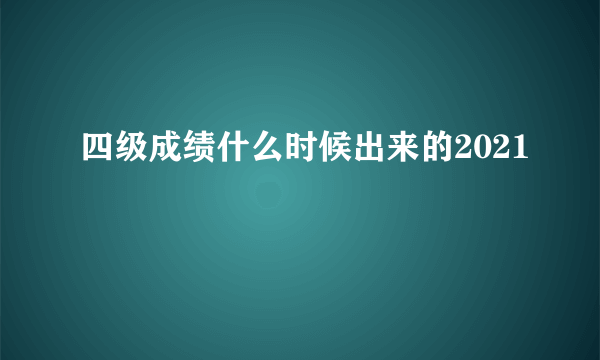 四级成绩什么时候出来的2021