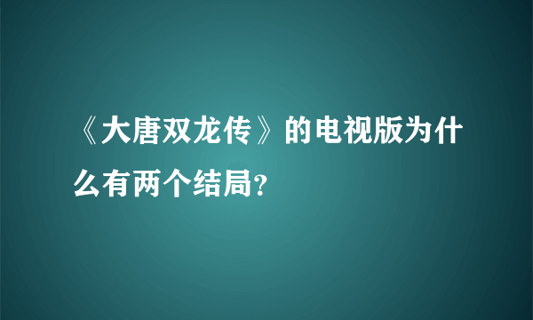 《大唐双龙传》的电视版为什么有两个结局？