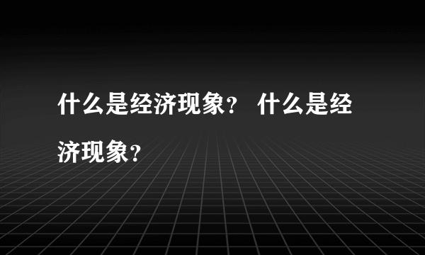 什么是经济现象？ 什么是经济现象？

 