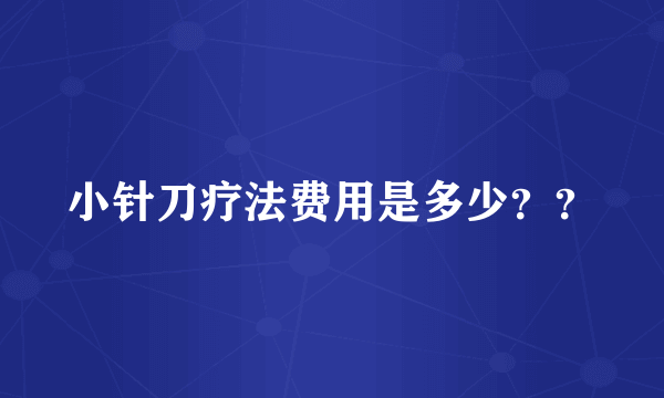 小针刀疗法费用是多少？？