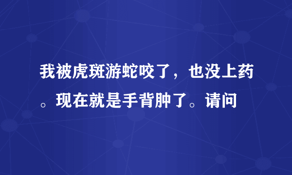 我被虎斑游蛇咬了，也没上药。现在就是手背肿了。请问