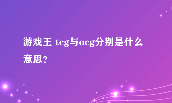 游戏王 tcg与ocg分别是什么意思？