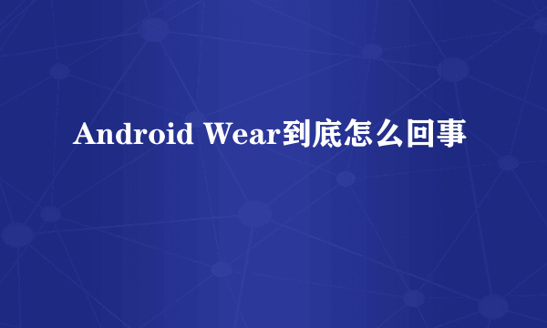 Android Wear到底怎么回事