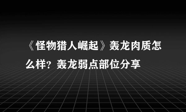 《怪物猎人崛起》轰龙肉质怎么样？轰龙弱点部位分享