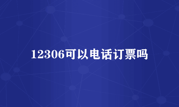 12306可以电话订票吗