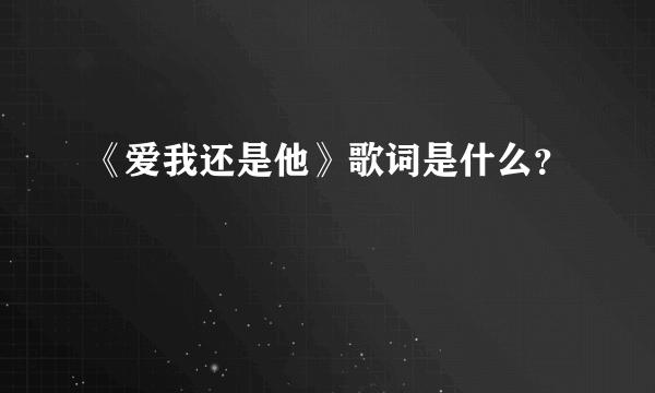 《爱我还是他》歌词是什么？