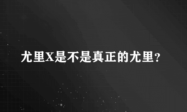 尤里X是不是真正的尤里？