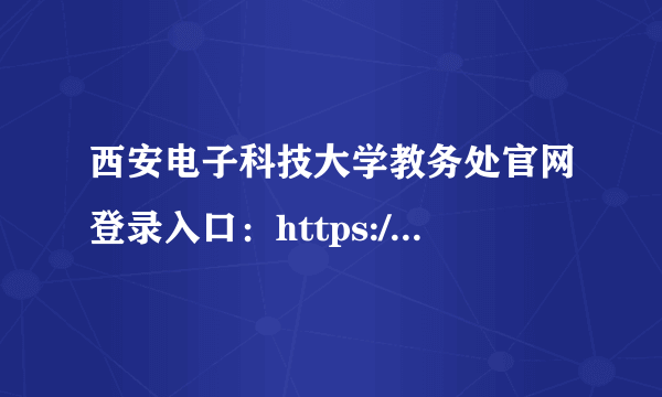 西安电子科技大学教务处官网登录入口：https://jwc.xidian.edu.cn-飞外网