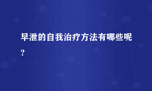 早泄的自我治疗方法有哪些呢？