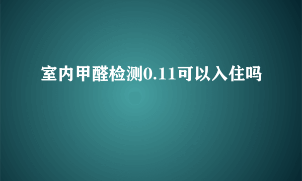 室内甲醛检测0.11可以入住吗