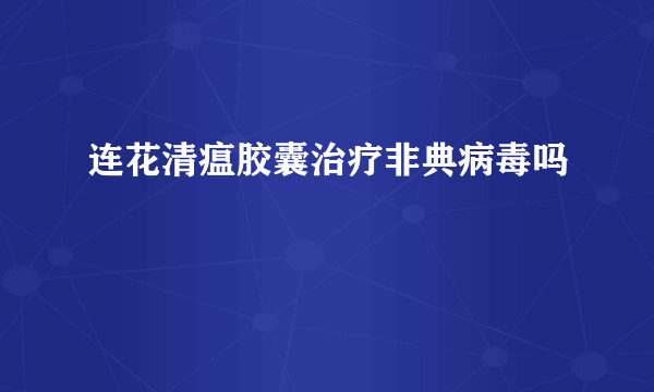 连花清瘟胶囊治疗非典病毒吗