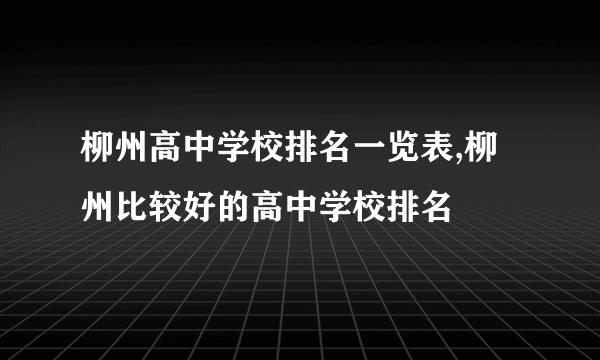 柳州高中学校排名一览表,柳州比较好的高中学校排名