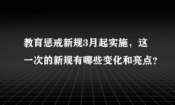 教育惩戒新规3月起实施，这一次的新规有哪些变化和亮点？