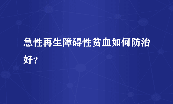 急性再生障碍性贫血如何防治好？