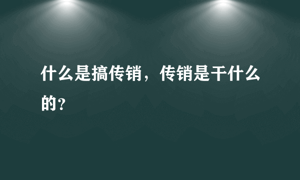 什么是搞传销，传销是干什么的？