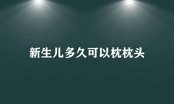 新生儿多久可以枕枕头