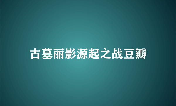 古墓丽影源起之战豆瓣