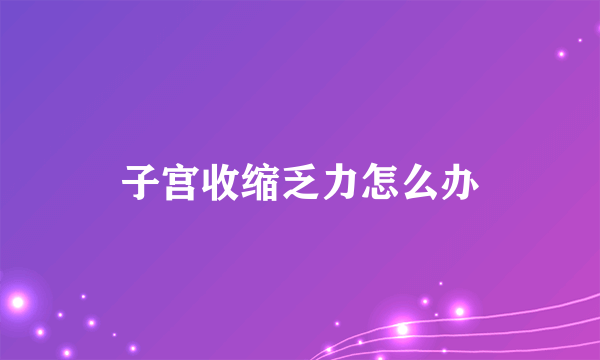 子宫收缩乏力怎么办