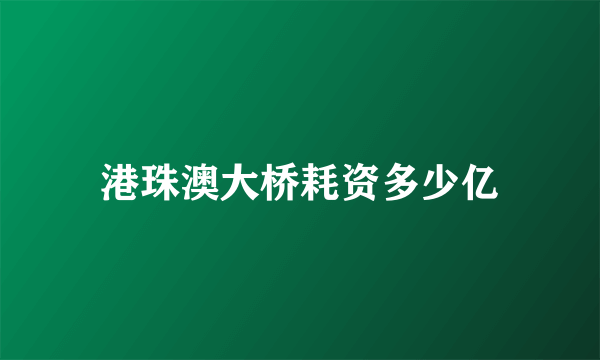 港珠澳大桥耗资多少亿