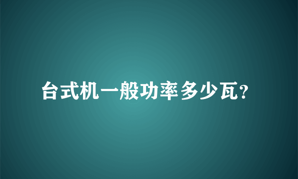 台式机一般功率多少瓦？