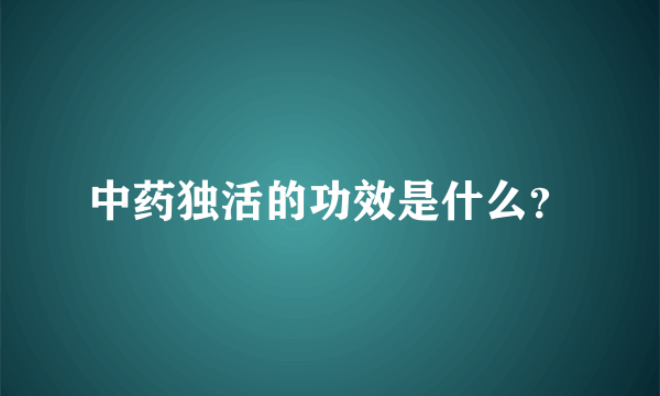 中药独活的功效是什么？