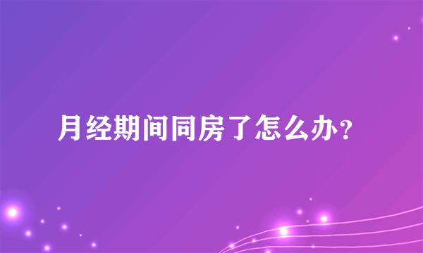 月经期间同房了怎么办？