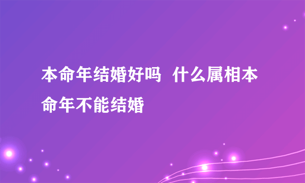 本命年结婚好吗  什么属相本命年不能结婚