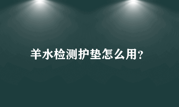 羊水检测护垫怎么用？