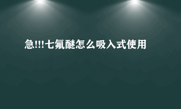 急!!!七氟醚怎么吸入式使用