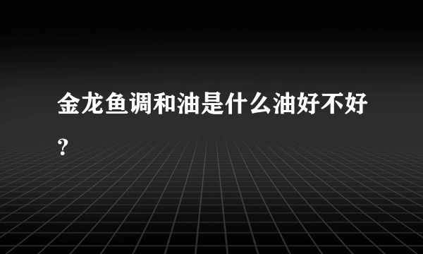 金龙鱼调和油是什么油好不好？